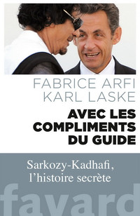 Avec les compliments du guide Sarkozy-Kadhafi l'histoire secrète