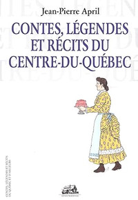 Contes, légendes et récits du Centre-du-Québec par Jean-P. April