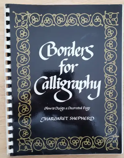 BORDERS FOR CALLIGRAPHY - HOW TO DESIGN A DECORATED PAGE By MARGARET SHEPHERD ----------------------...