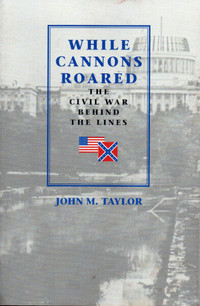 WHILE CANNONS ROARED: THE CIVIL WAR BEHIND THE LINES John Taylor