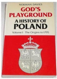 God's Playground ~ A History of Poland ~ Volume I ~ Origins-1795