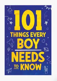 101 Things Every Boy Needs To Know: Important Life Advice Teens