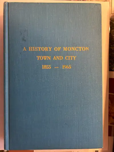 A HISTORY OF MONCTON TOWN AND COUNTRY 1855 - 1965, View more