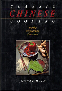 Classic Chinese Cooking ~ For the Vegetarian Gourmet ~ J. Hush