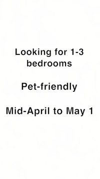 Looking for 1-3 bedrooms, pet friendly, available mid-April/May1