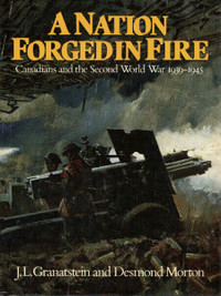 A Nation Forged in Fire CANADIANS & the SECOND WORLD WAR 1939-45