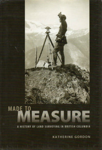 Made to Measure: HISTORY OF LAND SURVEYING IN BRITISH COLUMBIA