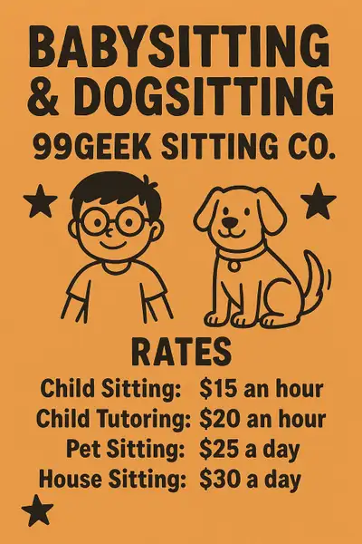 Pet sitting (My place): 25 bucks a day House sitting (Your place): 30 bucks a day Child tutoring: 20...
