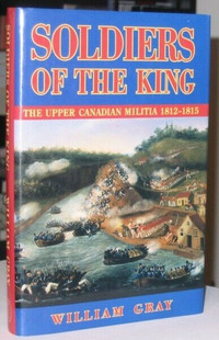 Soldiers Of The King: Upper Canadian Militia 1812-15 Will Gray