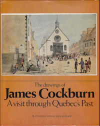 The Drawings of James Cockburn. A Visit Through Quebec's Past.