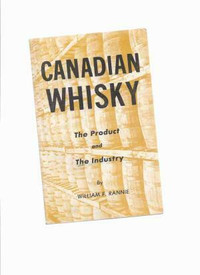 Canadian Whisky ~ The Product & The Industry ~ William F. Rannie