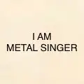 I AM METAL SINGER , View more