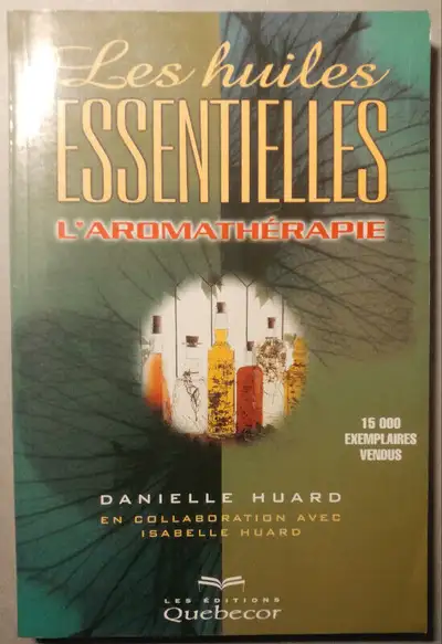 Les huiles essentielles. L'aromatherapie, par Danielle Huard en collaboration avec Isabelle Huard. E...