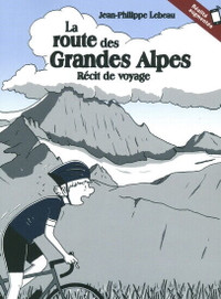 La route des Grandes Alpes, Récit de voyage Jean-Philippe Lebeau