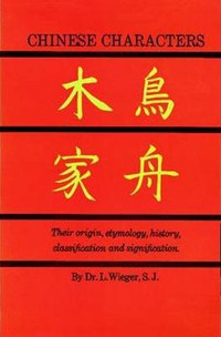 Chinese Characters - Their Origin, Etymology, History, Classific