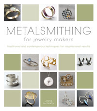 Metalsmithing for Jewelry Makers: Traditional and Contemporary
