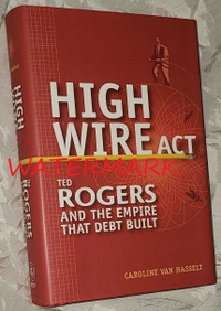 HIGH WIRE ACT, TED ROGERS.., 1ST EDITION, HARDCOVER BOOK