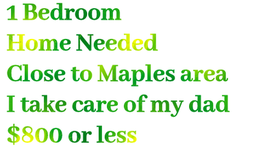 1 Bedroom Needed Close to The Maples. I take care of my dad., View more