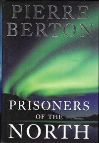 PRISONERS OF THE NORTH  Pierre Berton - 2004 Hcv DJ 1st  CANADA
