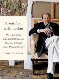 Breakfast with Lucian: The Astounding Life and Outrageous Times