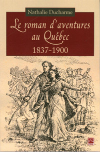 Le roman d'aventures au Québec 1837 - 1900 par Nathalie Ducharme