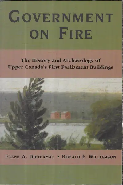 GOVERNMENT ON FIRE: History & Archaeology Upper Canada’s 1st Par, View more