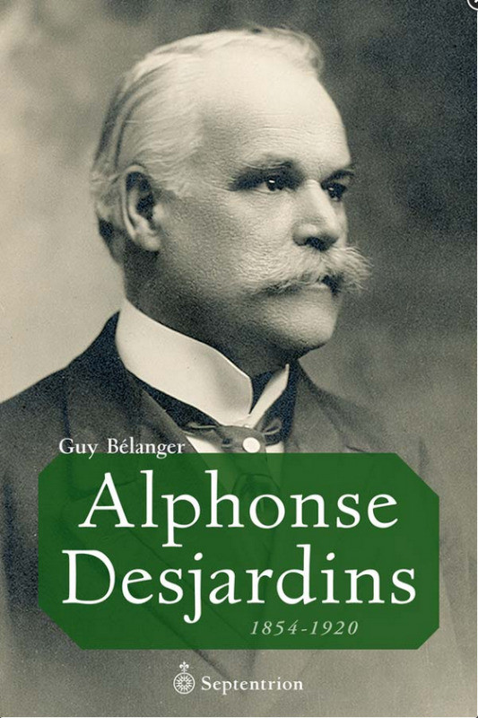 BIOGRAPHIE * Alphonse Desjardins 1854-1920 de Guy Bélanger dans Essais et biographies  à Ville de Québec