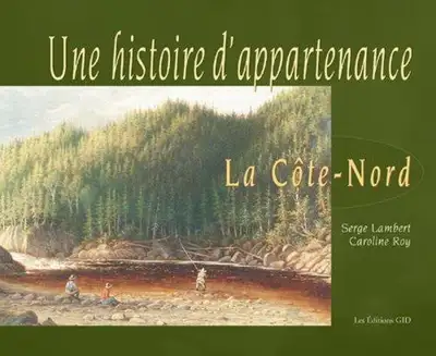 Une histoire d'appartenance - La Côte-Nord. Auteurs Lambert, Serge; Roy, Caroline. Par Les Éditions...