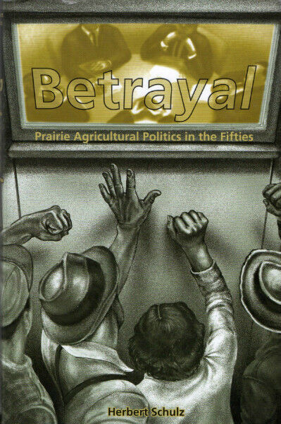 Betrayal: PRAIRIE AGRICULTURAL POLITICS in the Fifties – Schulz in Other in Ottawa